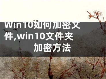 Win10如何加密文件,win10文件夾加密方法