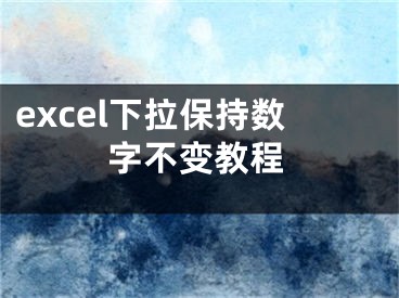 excel下拉保持?jǐn)?shù)字不變教程