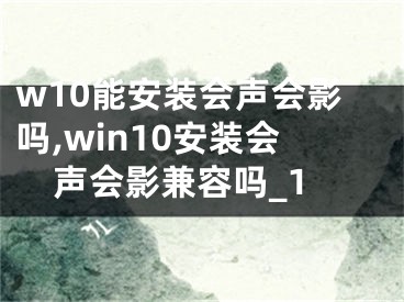 w10能安裝會聲會影嗎,win10安裝會聲會影兼容嗎_1