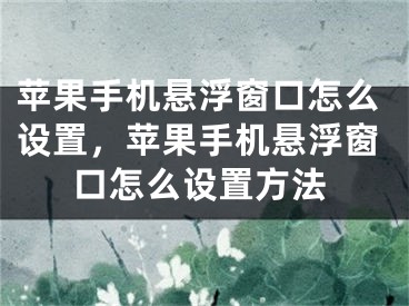 蘋果手機懸浮窗口怎么設置，蘋果手機懸浮窗口怎么設置方法