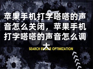 蘋果手機打字嗒嗒的聲音怎么關閉，蘋果手機打字嗒嗒的聲音怎么調(diào)大