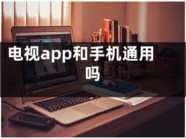 電視app和手機(jī)通用嗎