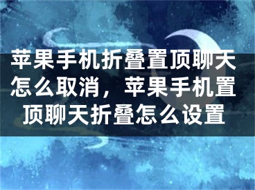 蘋果手機(jī)折疊置頂聊天怎么取消，蘋果手機(jī)置頂聊天折疊怎么設(shè)置