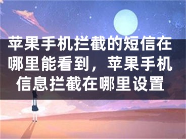 蘋果手機攔截的短信在哪里能看到，蘋果手機信息攔截在哪里設置