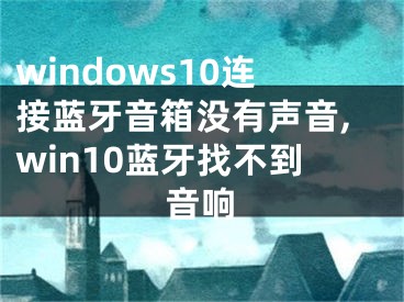 windows10連接藍(lán)牙音箱沒(méi)有聲音,win10藍(lán)牙找不到音響