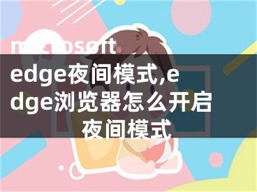 microsoft edge夜間模式,edge瀏覽器怎么開(kāi)啟夜間模式