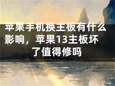 蘋果手機(jī)換主板有什么影響，蘋果13主板壞了值得修嗎