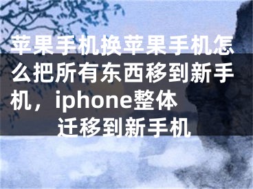 蘋果手機換蘋果手機怎么把所有東西移到新手機，iphone整體遷移到新手機