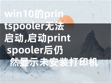 win10的printspooler無(wú)法啟動(dòng),啟動(dòng)print spooler后仍然顯示未安裝打印機(jī)