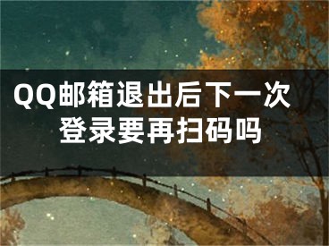 QQ郵箱退出后下一次登錄要再掃碼嗎