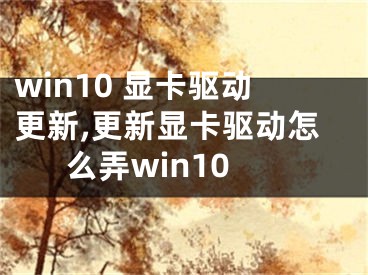 win10 顯卡驅(qū)動(dòng)更新,更新顯卡驅(qū)動(dòng)怎么弄win10