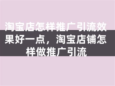 淘寶店怎樣推廣引流效果好一點(diǎn)，淘寶店鋪怎樣做推廣引流