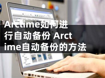 Arctime如何進行自動備份 Arctime自動備份的方法