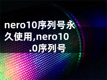 nero10序列號永久使用,nero10.0序列號