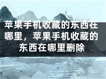 蘋果手機(jī)收藏的東西在哪里，蘋果手機(jī)收藏的東西在哪里刪除