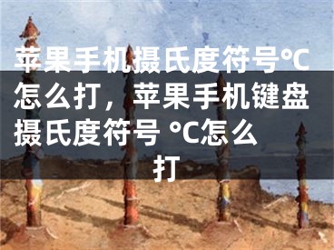 蘋果手機(jī)攝氏度符號(hào)℃怎么打，蘋果手機(jī)鍵盤攝氏度符號(hào) °C怎么打