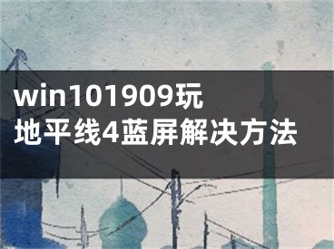 win101909玩地平線4藍屏解決方法