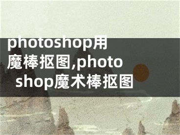 photoshop用魔棒摳圖,photoshop魔術(shù)棒摳圖