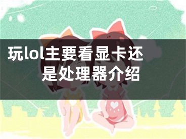 玩lol主要看顯卡還是處理器介紹