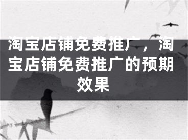 淘寶店鋪免費(fèi)推廣，淘寶店鋪免費(fèi)推廣的預(yù)期效果