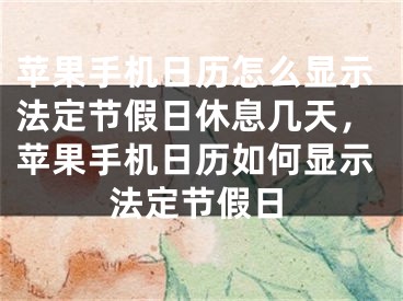 蘋果手機(jī)日歷怎么顯示法定節(jié)假日休息幾天，蘋果手機(jī)日歷如何顯示法定節(jié)假日