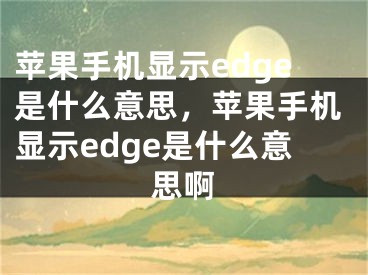 蘋果手機(jī)顯示edge是什么意思，蘋果手機(jī)顯示edge是什么意思啊