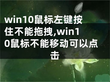 win10鼠標(biāo)左鍵按住不能拖拽,win10鼠標(biāo)不能移動可以點(diǎn)擊