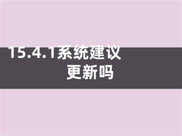 15.4.1系統(tǒng)建議更新嗎