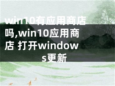 win10有應(yīng)用商店嗎,win10應(yīng)用商店 打開windows更新