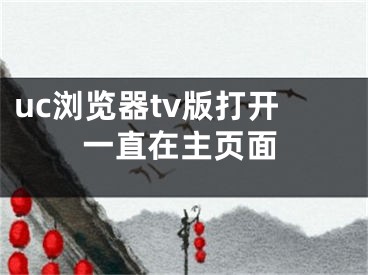 uc瀏覽器tv版打開(kāi)一直在主頁(yè)面