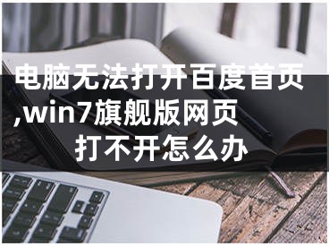 電腦無法打開百度首頁,win7旗艦版網(wǎng)頁打不開怎么辦