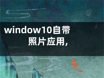 window10自帶照片應(yīng)用,