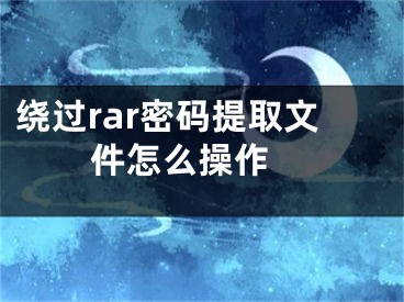 繞過rar密碼提取文件怎么操作 