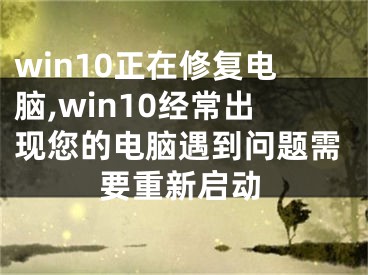 win10正在修復電腦,win10經常出現(xiàn)您的電腦遇到問題需要重新啟動