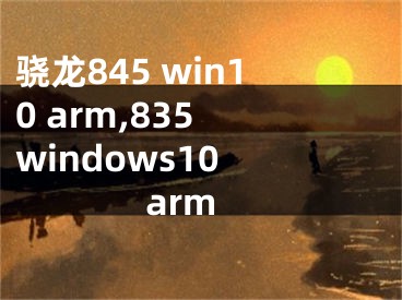 驍龍845 win10 arm,835 windows10 arm