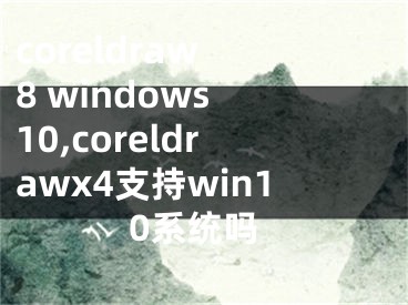 coreldraw 8 windows 10,coreldrawx4支持win10系統(tǒng)嗎