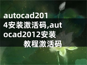 autocad2014安裝激活碼,autocad2012安裝教程激活碼