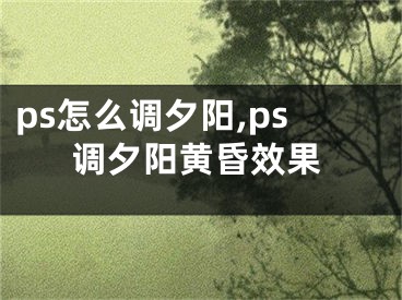 ps怎么調(diào)夕陽,ps調(diào)夕陽黃昏效果