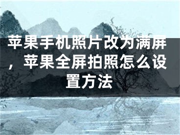 蘋果手機照片改為滿屏，蘋果全屏拍照怎么設(shè)置方法