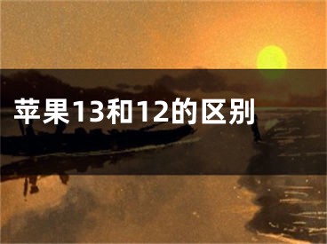 蘋果13和12的區(qū)別