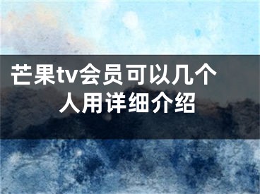 芒果tv會(huì)員可以幾個(gè)人用詳細(xì)介紹