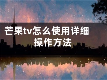 芒果tv怎么使用詳細(xì)操作方法