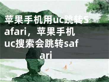 蘋果手機用uc跳轉(zhuǎn)Safari，蘋果手機uc搜索會跳轉(zhuǎn)safari