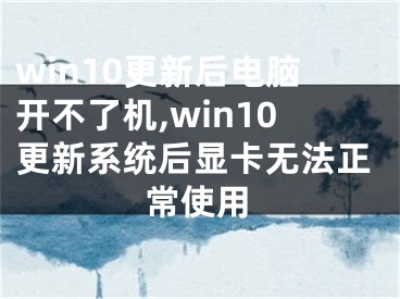 win10更新后電腦開(kāi)不了機(jī),win10更新系統(tǒng)后顯卡無(wú)法正常使用