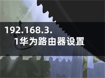 192.168.3.1華為路由器設(shè)置