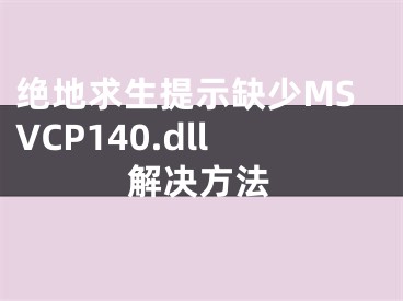 絕地求生提示缺少M(fèi)SVCP140.dll解決方法