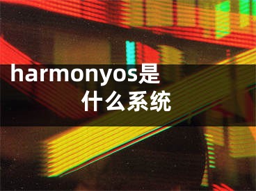 harmonyos是什么系統(tǒng)