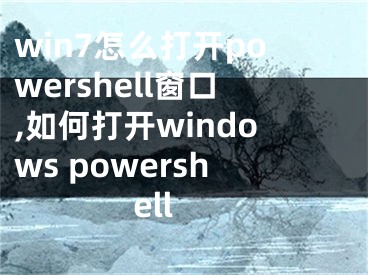 win7怎么打開powershell窗口,如何打開windows powershell