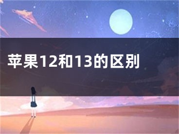 蘋果12和13的區(qū)別