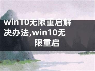 win10無限重啟解決辦法,win10無限重啟